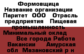 Формовщица › Название организации ­ Паритет, ООО › Отрасль предприятия ­ Пищевая промышленность › Минимальный оклад ­ 25 000 - Все города Работа » Вакансии   . Амурская обл.,Мазановский р-н